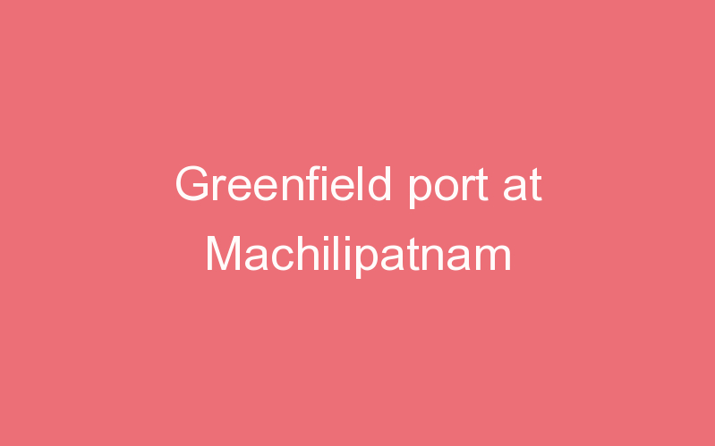 Greenfield port at Machilipatnam