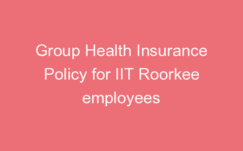 Group Health Insurance Policy for IIT Roorkee employees