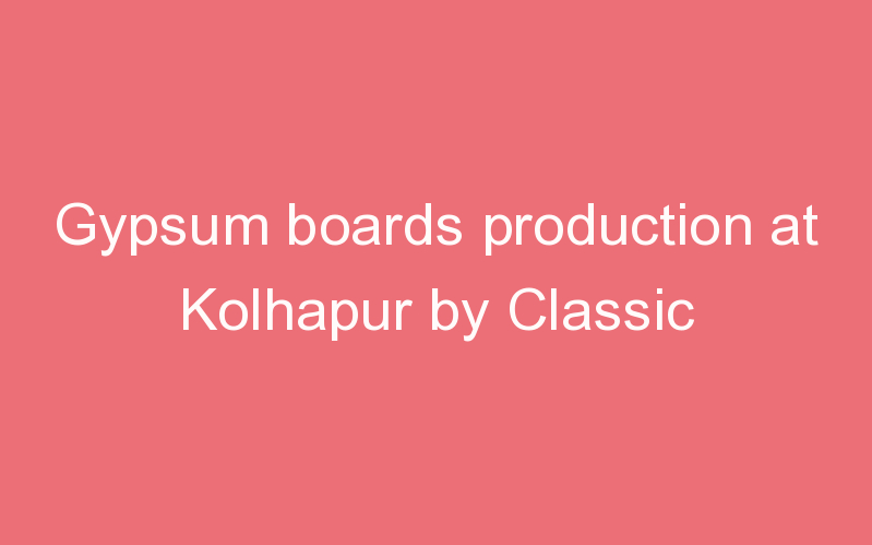 Gypsum boards production at Kolhapur by Classic