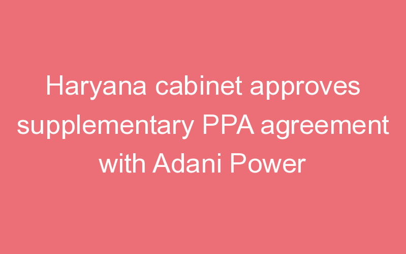 Haryana cabinet approves supplementary PPA agreement with Adani Power