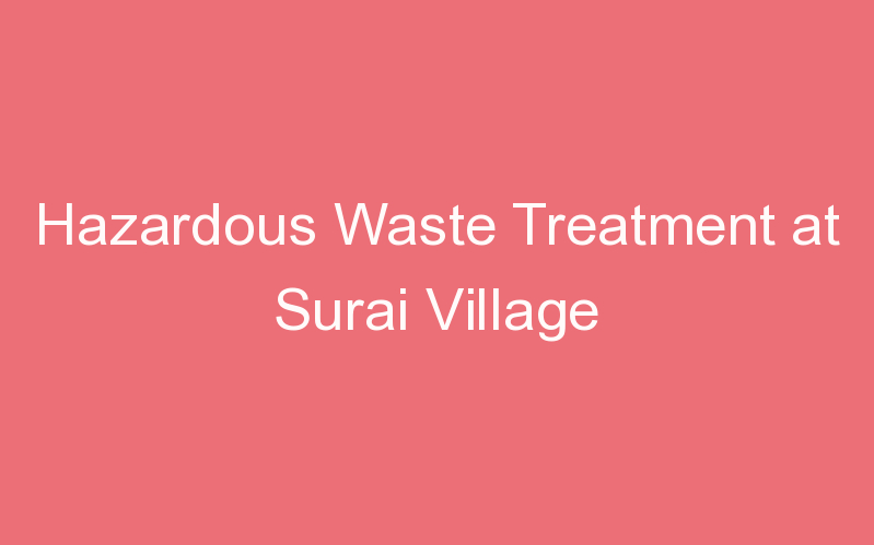 Hazardous Waste Treatment at Surai Village