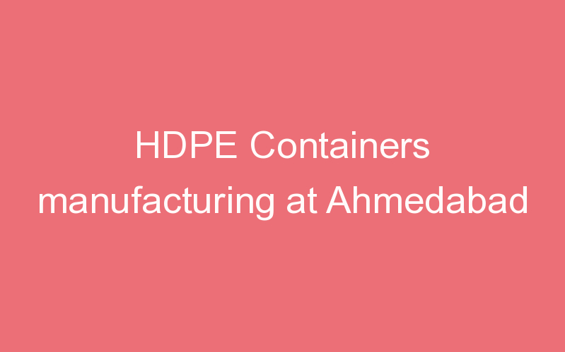 HDPE Containers manufacturing at Ahmedabad