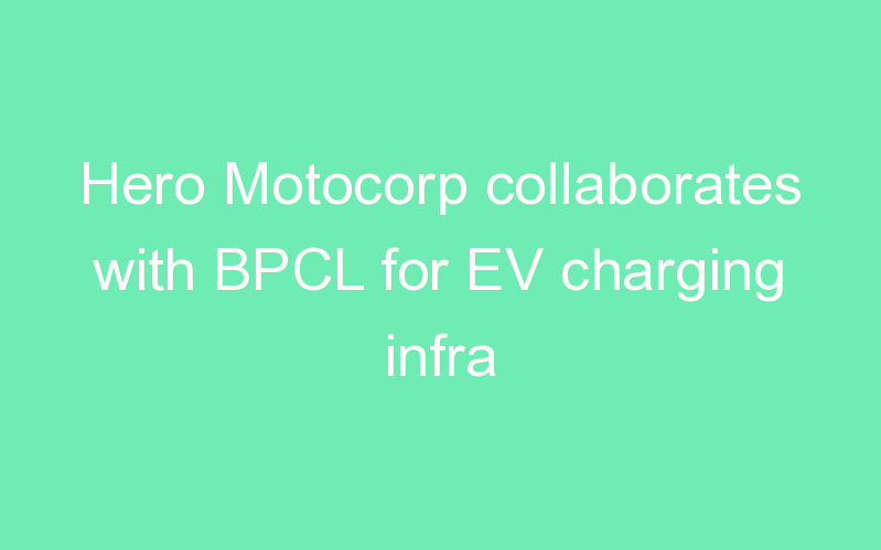 Hero Motocorp collaborates with BPCL for EV charging infra