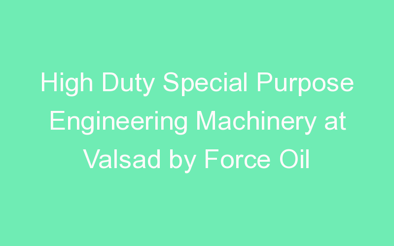 High Duty Special Purpose Engineering Machinery at Valsad by Force Oil