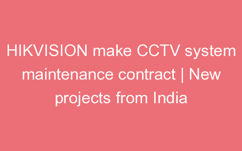 HIKVISION make CCTV system maintenance contract | New projects from India