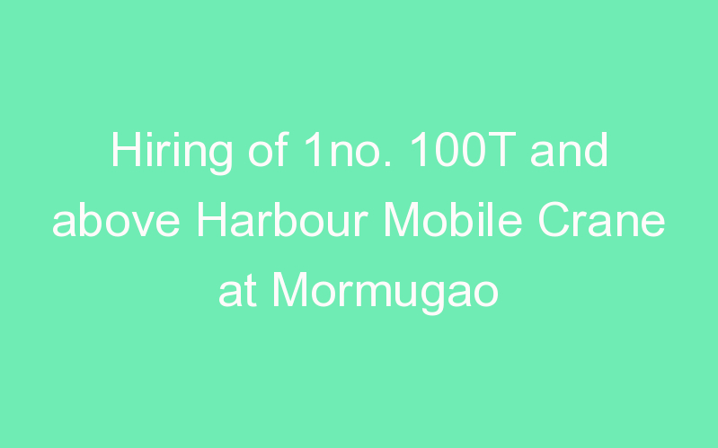 Hiring of 1no. 100T and above Harbour Mobile Crane at Mormugao