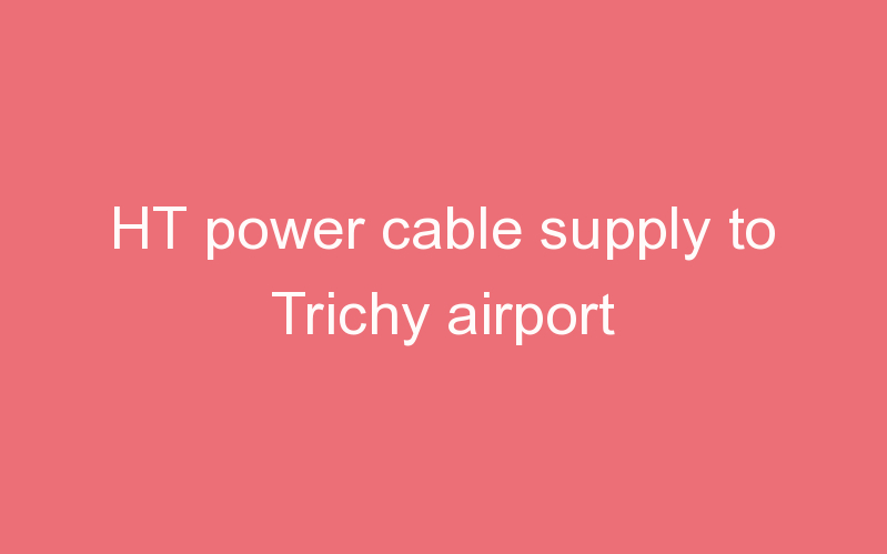 HT power cable supply to Trichy airport