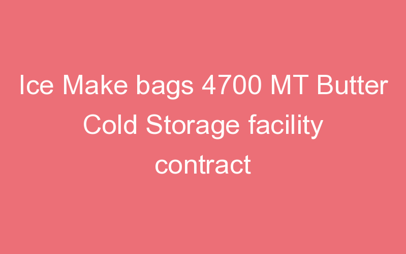 Ice Make bags 4700 MT Butter Cold Storage facility contract