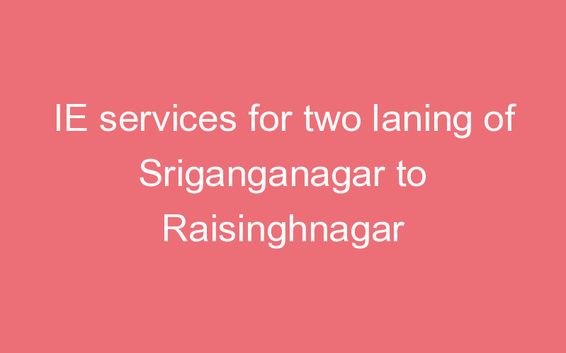 IE services for two laning of Sriganganagar to Raisinghnagar