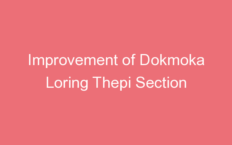 Improvement of Dokmoka Loring Thepi Section