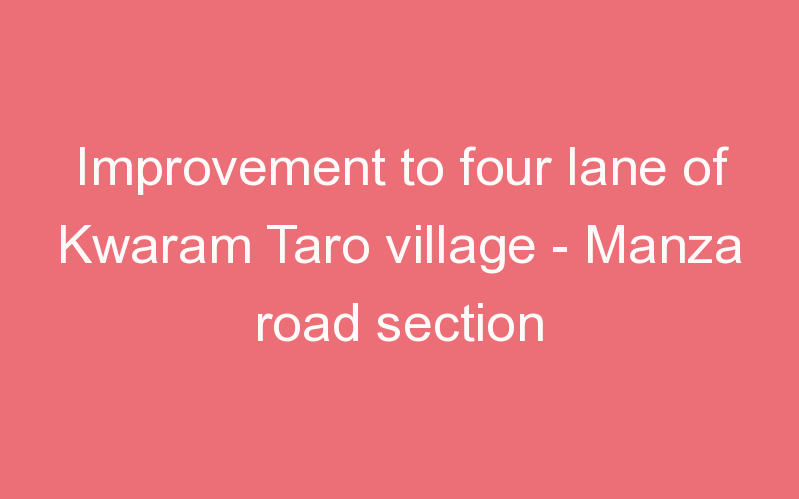 Improvement to four lane of Kwaram Taro village - Manza road section