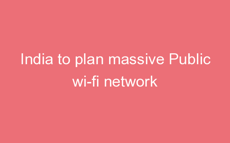India to plan massive Public wi-fi network