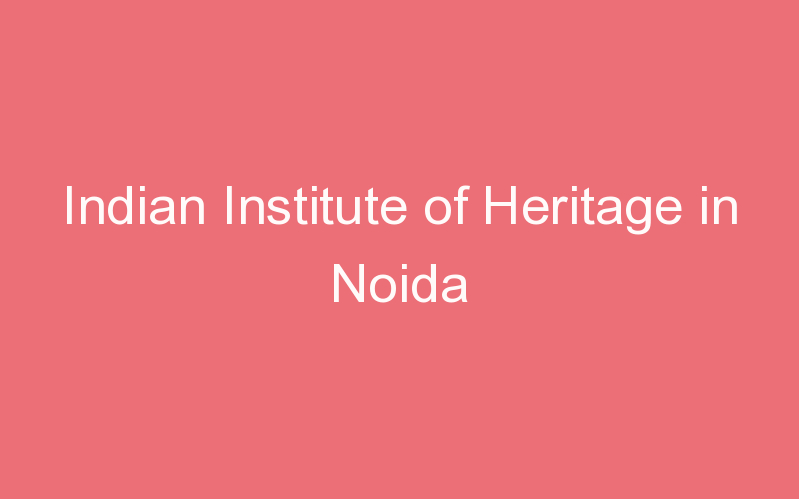 Indian Institute of Heritage in Noida