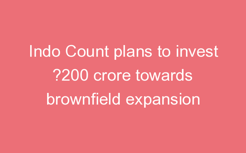 Indo Count plans to invest ?200 crore towards brownfield expansion