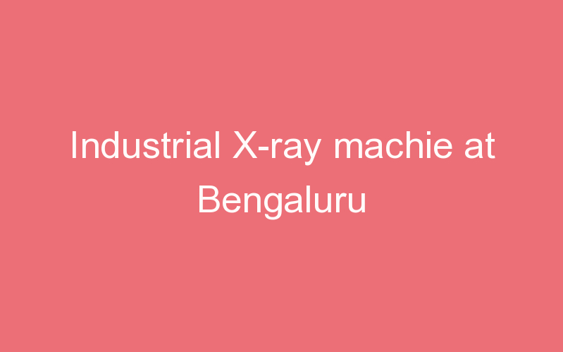 Industrial X-ray machie at Bengaluru