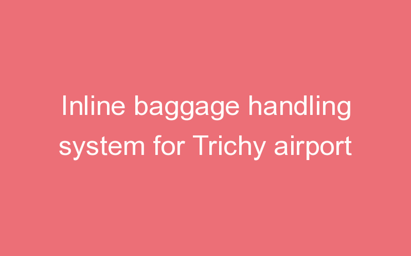 Inline baggage handling system for Trichy airport