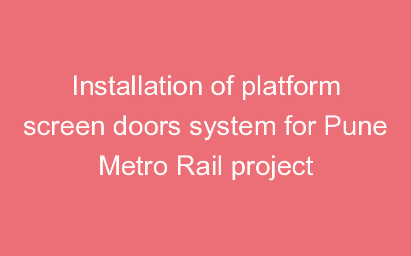 Installation of platform screen doors system for Pune Metro Rail project