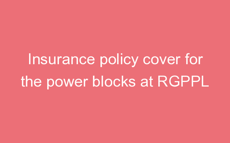 Insurance policy cover for the power blocks at RGPPL