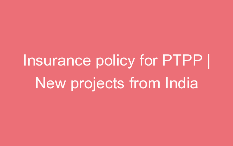 Insurance policy for PTPP | New projects from India