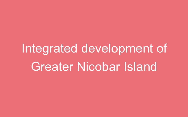 Integrated development of Greater Nicobar Island