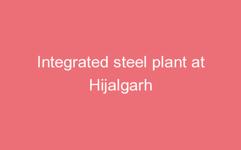 Integrated steel plant at Hijalgarh