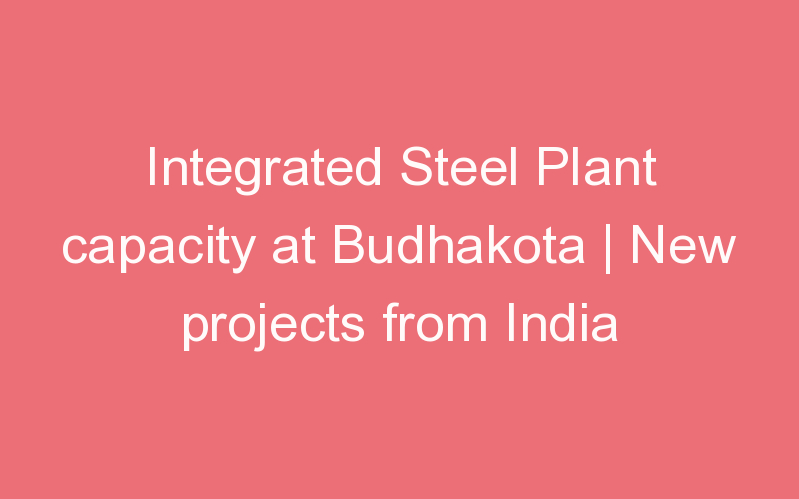 Integrated Steel Plant capacity at Budhakota | New projects from India