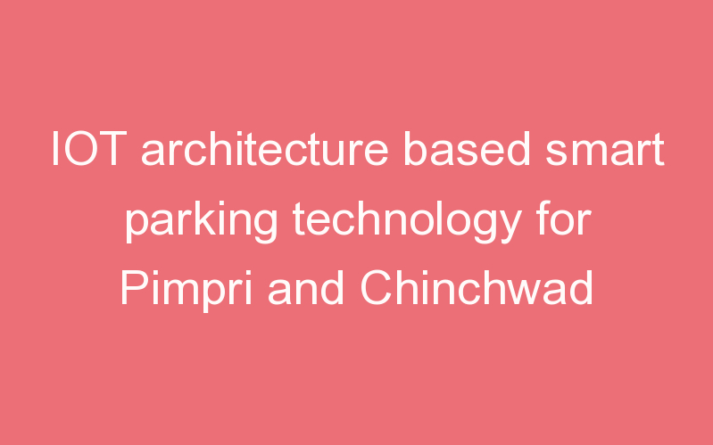 IOT architecture based smart parking technology for Pimpri and Chinchwad