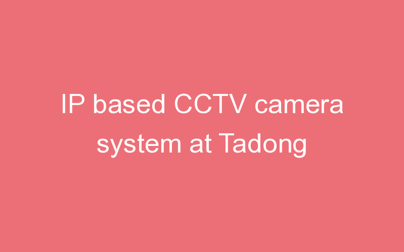 IP based CCTV camera system at Tadong