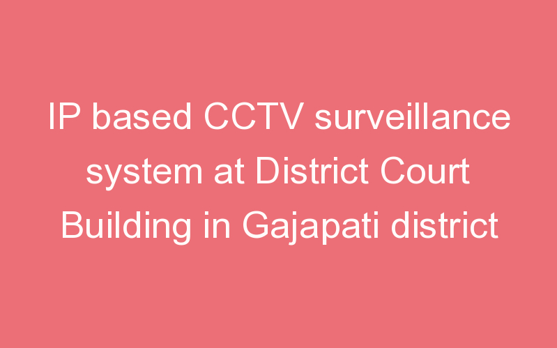 IP based CCTV surveillance system at District Court Building in Gajapati district