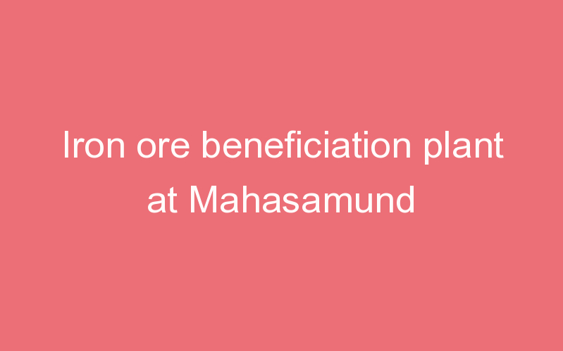 Iron ore beneficiation plant at Mahasamund