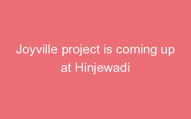 Joyville project is coming up at Hinjewadi