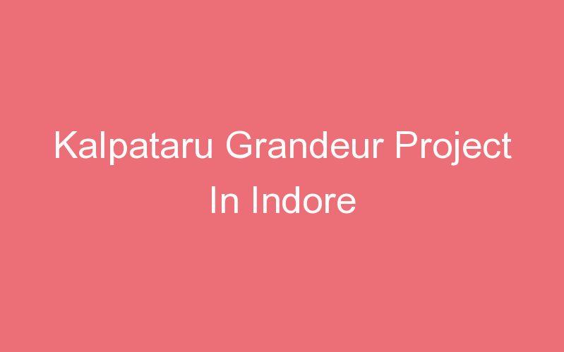 Kalpataru Grandeur Project In Indore