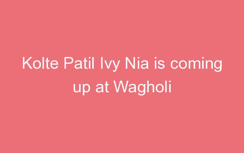 Kolte Patil Ivy Nia is coming up at Wagholi