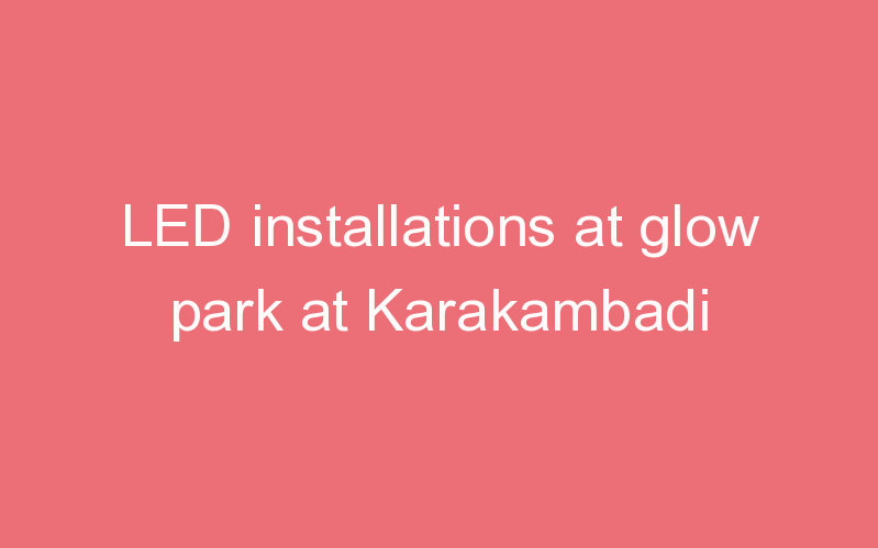 LED installations at glow park at Karakambadi