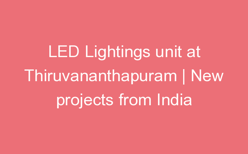 LED Lightings unit at Thiruvananthapuram | New projects from India