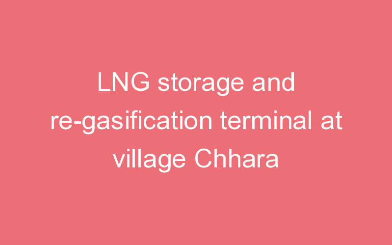 LNG storage and re-gasification terminal at village Chhara