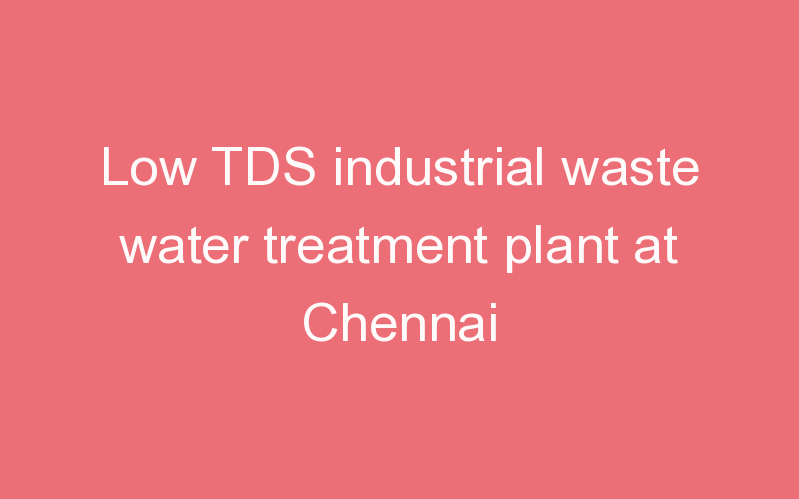 Low TDS industrial waste water treatment plant at Chennai