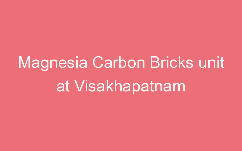 Magnesia Carbon Bricks unit at Visakhapatnam