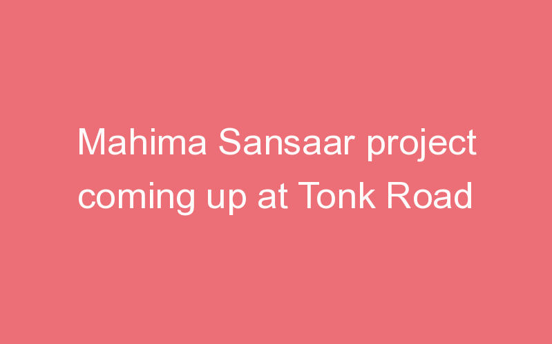 Mahima Sansaar project coming up at Tonk Road