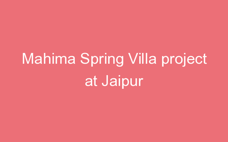 Mahima Spring Villa project at Jaipur