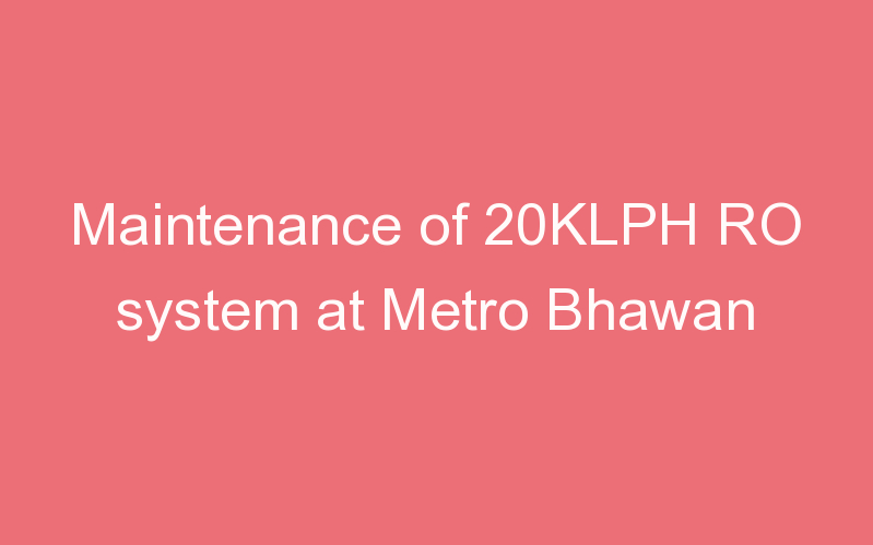 Maintenance of 20KLPH RO system at Metro Bhawan