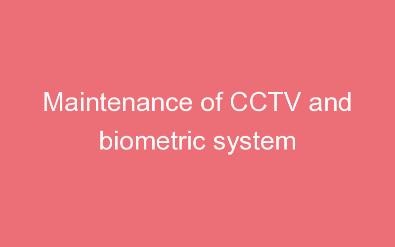 Maintenance of CCTV and biometric system