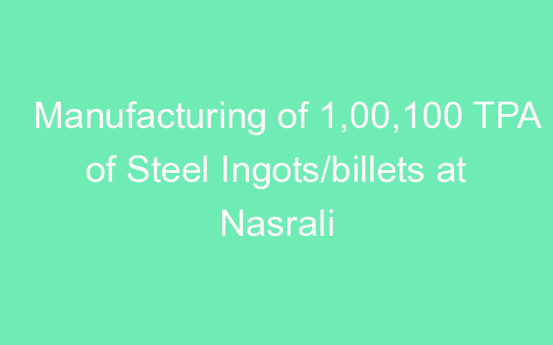 Manufacturing of 1,00,100 TPA of Steel Ingots/billets at Nasrali