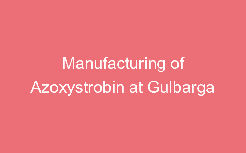 Manufacturing of Azoxystrobin at Gulbarga