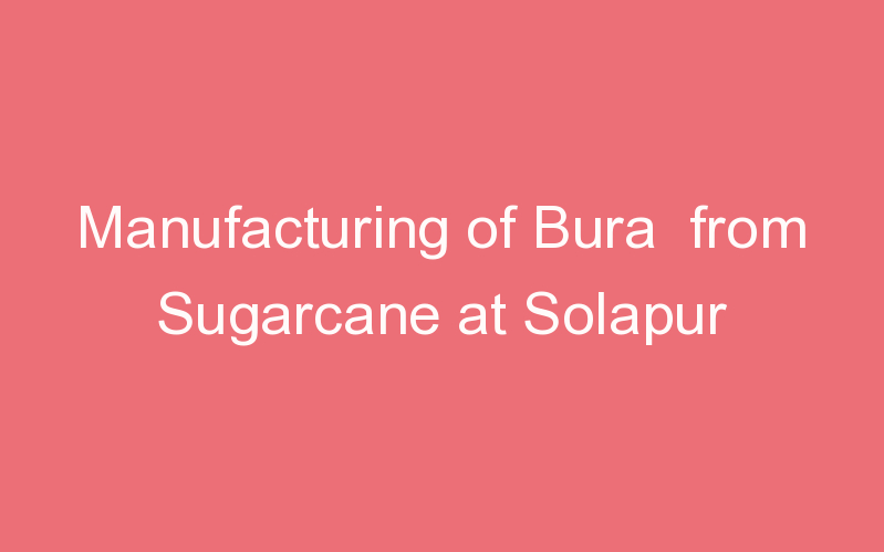 Manufacturing of Bura from Sugarcane at Solapur