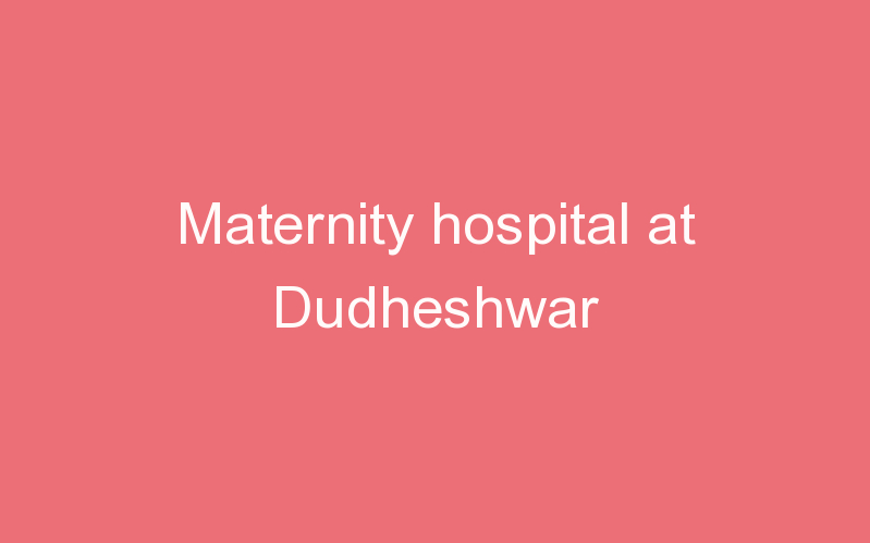 Maternity hospital at Dudheshwar