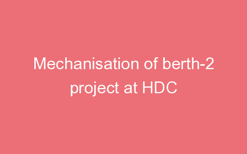 Mechanisation of berth-2 project at HDC