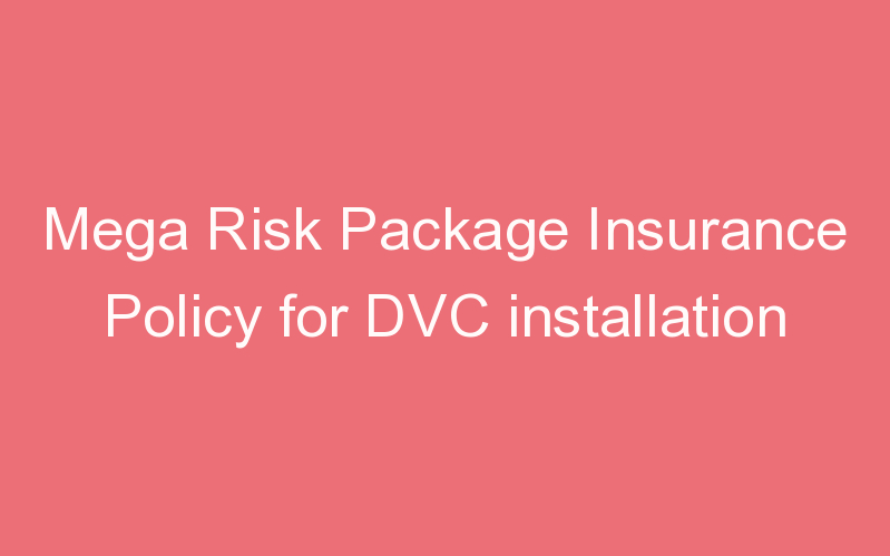 Mega Risk Package Insurance Policy for DVC installation