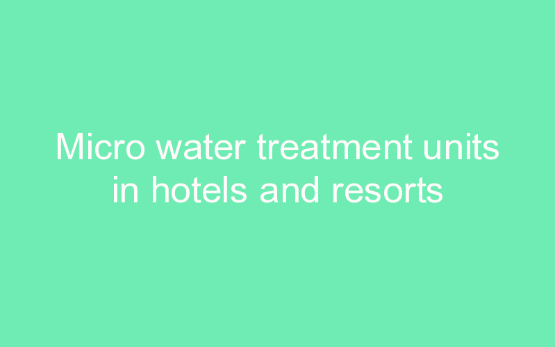 Micro water treatment units in hotels and resorts