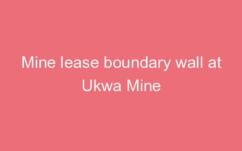 Mine lease boundary wall at Ukwa Mine